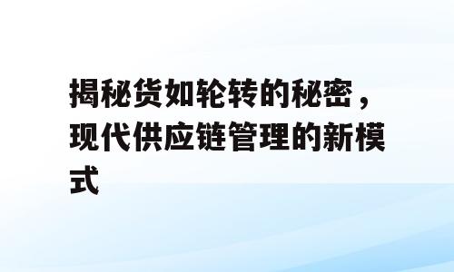 揭秘货如轮转的秘密，现代供应链管理的新模式