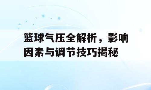 篮球气压全解析，影响因素与调节技巧揭秘