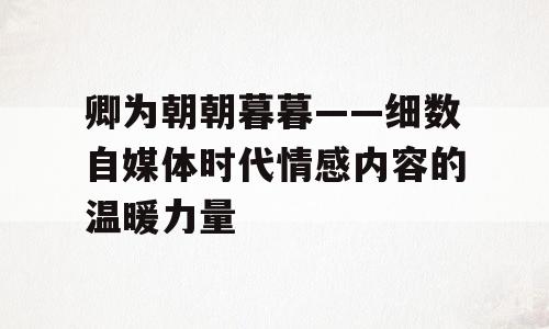 卿为朝朝暮暮——细数自媒体时代情感内容的温暖力量