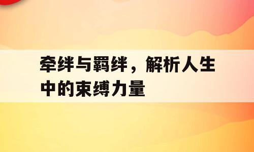 牵绊与羁绊，解析人生中的束缚力量