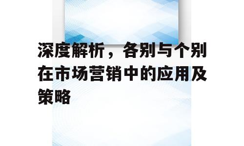 深度解析，各别与个别在市场营销中的应用及策略