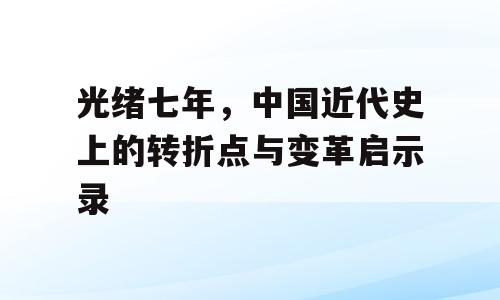 光绪七年，中国近代史上的转折点与变革启示录
