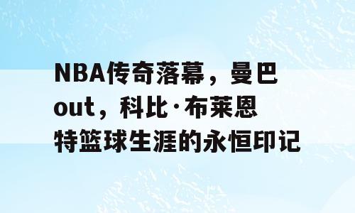 NBA传奇落幕，曼巴out，科比·布莱恩特篮球生涯的永恒印记