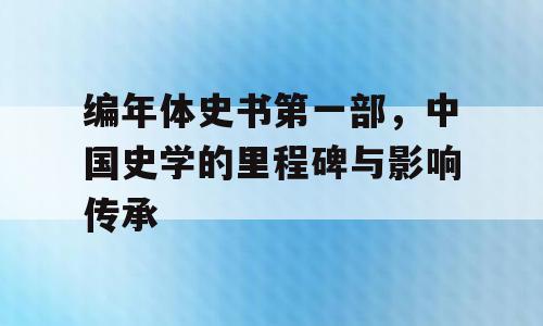 编年体史书第一部，中国史学的里程碑与影响传承