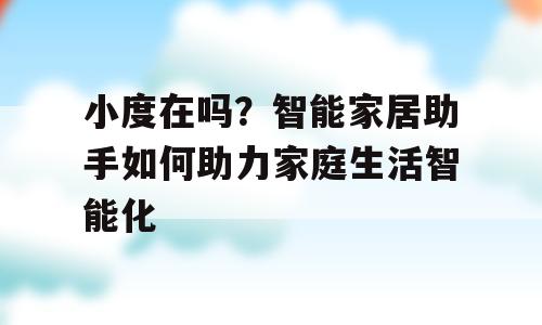 小度在吗？智能家居助手如何助力家庭生活智能化