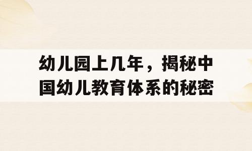 幼儿园上几年，揭秘中国幼儿教育体系的秘密