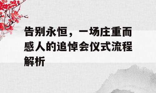 告别永恒，一场庄重而感人的追悼会仪式流程解析