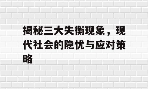 揭秘三大失衡现象，现代社会的隐忧与应对策略