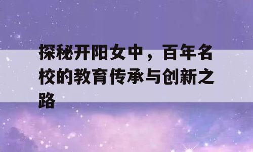 探秘开阳女中，百年名校的教育传承与创新之路