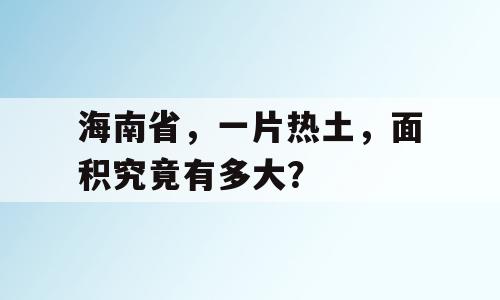 海南省，一片热土，面积究竟有多大？