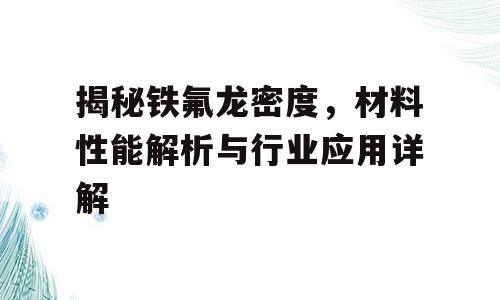 揭秘铁氟龙密度，材料性能解析与行业应用详解
