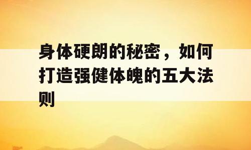 身体硬朗的秘密，如何打造强健体魄的五大法则