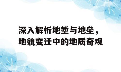深入解析地堑与地垒，地貌变迁中的地质奇观