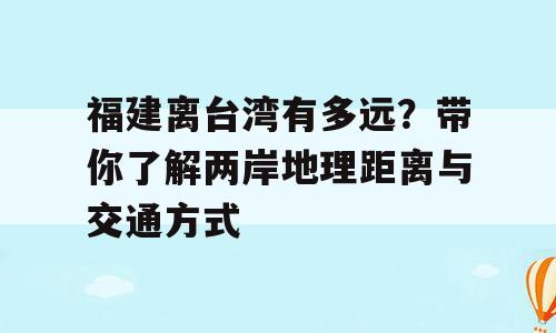 福建离台湾有多远？带你了解两岸地理距离与交通方式