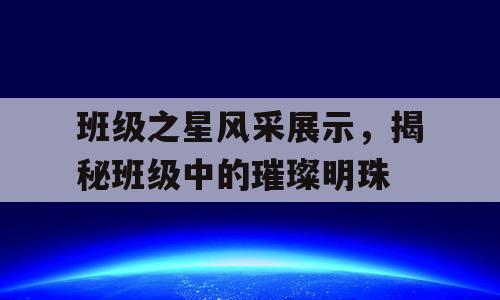 班级之星风采展示，揭秘班级中的璀璨明珠