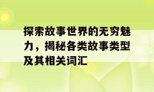 探索故事世界的无穷魅力，揭秘各类故事类型及其相关词汇