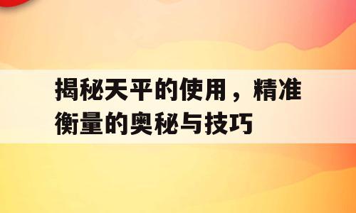 揭秘天平的使用，精准衡量的奥秘与技巧