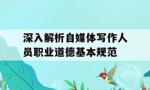 深入解析自媒体写作人员职业道德基本规范