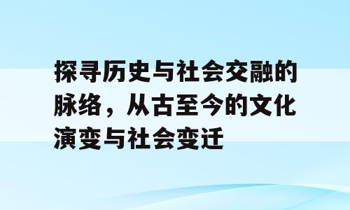 探寻历史与社会交融的脉络，从古至今的文化演变与社会变迁
