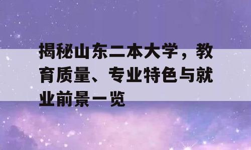 揭秘山东二本大学，教育质量、专业特色与就业前景一览