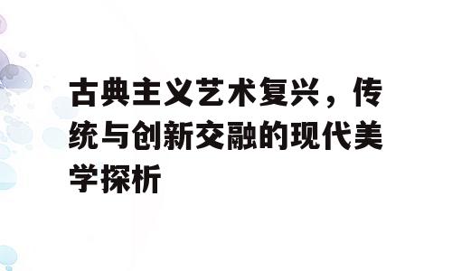 古典主义艺术复兴，传统与创新交融的现代美学探析