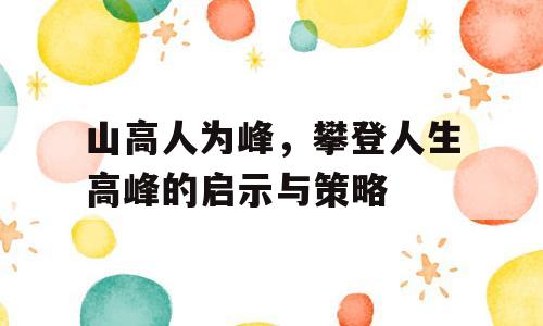 山高人为峰，攀登人生高峰的启示与策略
