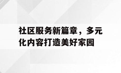 社区服务新篇章，多元化内容打造美好家园