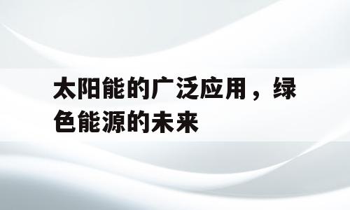 太阳能的广泛应用，绿色能源的未来