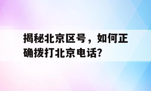 揭秘北京区号，如何正确拨打北京电话？