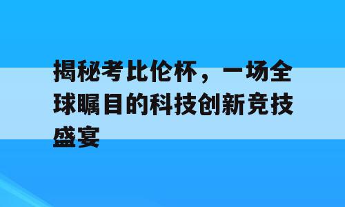 揭秘考比伦杯，一场全球瞩目的科技创新竞技盛宴