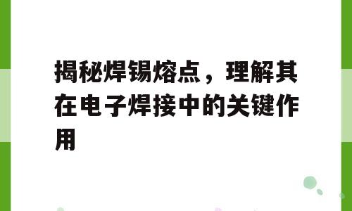 揭秘焊锡熔点，理解其在电子焊接中的关键作用