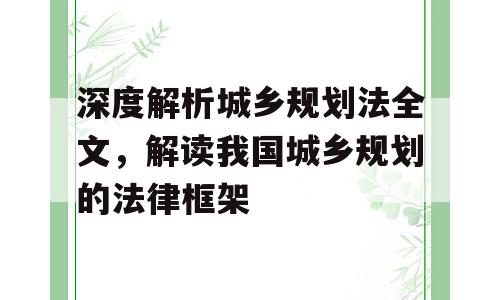 深度解析城乡规划法全文，解读我国城乡规划的法律框架