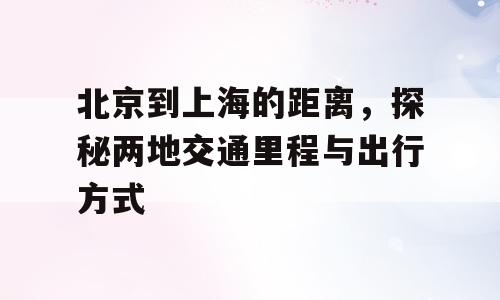 北京到上海的距离，探秘两地交通里程与出行方式