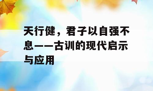 天行健，君子以自强不息——古训的现代启示与应用