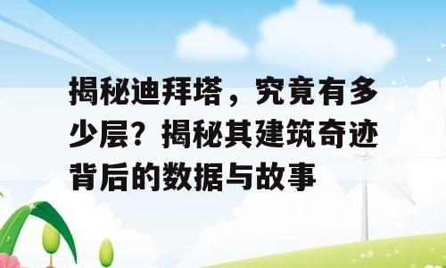 揭秘迪拜塔，究竟有多少层？揭秘其建筑奇迹背后的数据与故事