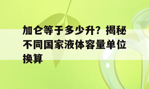 加仑等于多少升？揭秘不同国家液体容量单位换算