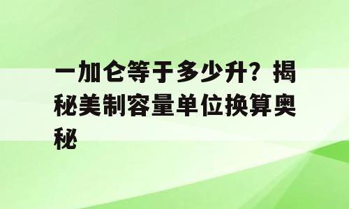 一加仑等于多少升？揭秘美制容量单位换算奥秘