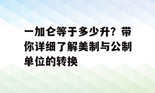 一加仑等于多少升？带你详细了解美制与公制单位的转换