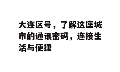 大连区号，了解这座城市的通讯密码，连接生活与便捷
