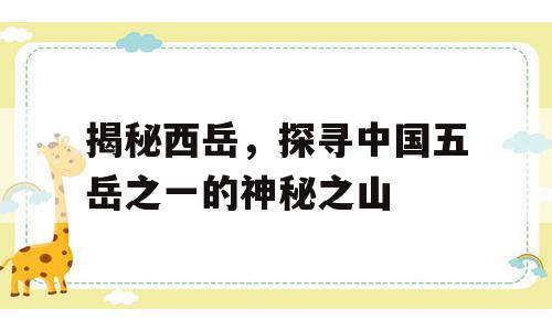 揭秘西岳，探寻中国五岳之一的神秘之山
