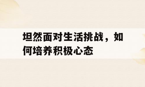 坦然面对生活挑战，如何培养积极心态