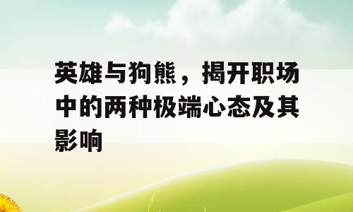 英雄与狗熊，揭开职场中的两种极端心态及其影响