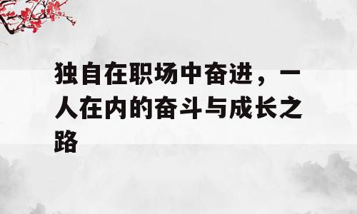 独自在职场中奋进，一人在内的奋斗与成长之路