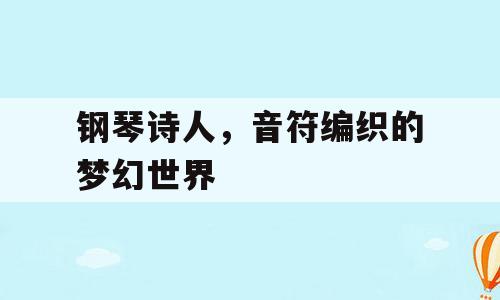 钢琴诗人，音符编织的梦幻世界