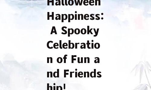 Halloween Happiness: A Spooky Celebration of Fun and Friendship!