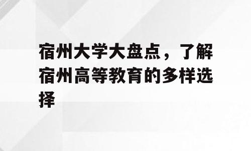 宿州大学大盘点，了解宿州高等教育的多样选择