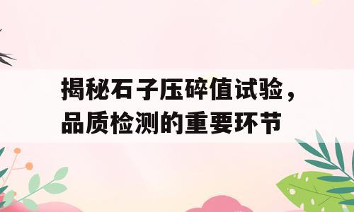 揭秘石子压碎值试验，品质检测的重要环节