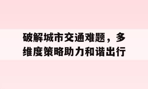 破解城市交通难题，多维度策略助力和谐出行