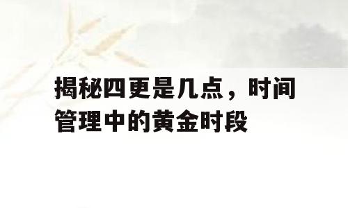 揭秘四更是几点，时间管理中的黄金时段