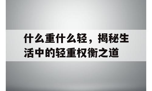 什么重什么轻，揭秘生活中的轻重权衡之道